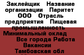 Заклейщик › Название организации ­ Паритет, ООО › Отрасль предприятия ­ Пищевая промышленность › Минимальный оклад ­ 28 250 - Все города Работа » Вакансии   . Тамбовская обл.,Моршанск г.